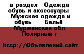  в раздел : Одежда, обувь и аксессуары » Мужская одежда и обувь »  » Бельё . Мурманская обл.,Полярный г.